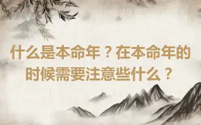 什么是本命年？在本命年的时候需要注意些什么？