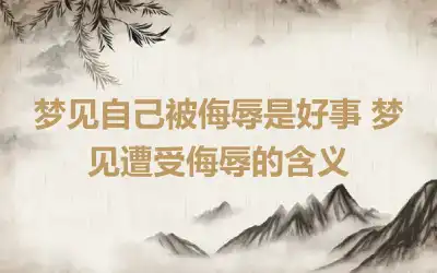 梦见自己被侮辱是好事 梦见遭受侮辱的含义