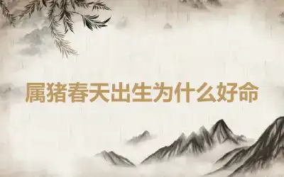 属猪春天出生为什么好命