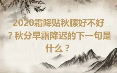 2020霜降贴秋膘好不好？秋分早霜降迟的下一句是什么？