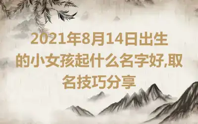 2021年8月14日出生的小女孩起什么名字好,取名技巧分享