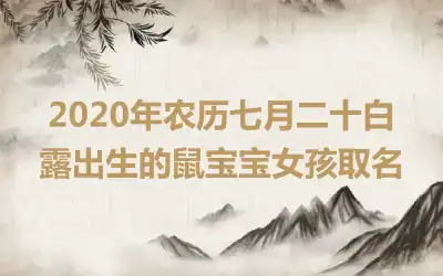 2020年农历七月二十白露出生的鼠宝宝女孩取名