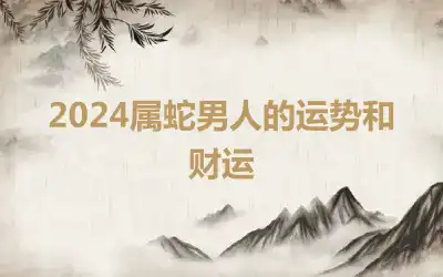 2024属蛇男人的运势和财运