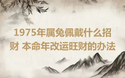 1975年属兔佩戴什么招财 本命年改运旺财的办法