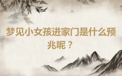 梦见小女孩进家门是什么预兆呢？