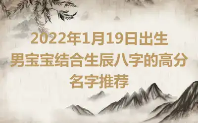 2022年1月19日出生男宝宝结合生辰八字的高分名字推荐