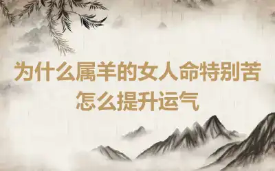 为什么属羊的女人命特别苦 怎么提升运气