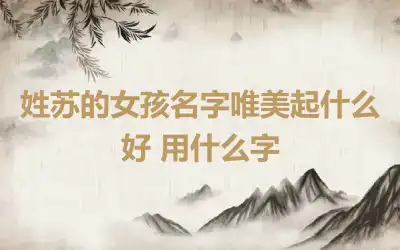 姓苏的女孩名字唯美起什么好 用什么字