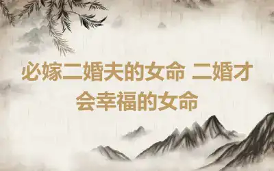 必嫁二婚夫的女命 二婚才会幸福的女命