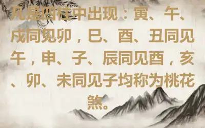 凡是四柱中出现：寅、午、戍同见卯，巳、酉、丑同见午，申、子、辰同见酉，亥、卯、未同见子均称为桃花煞。