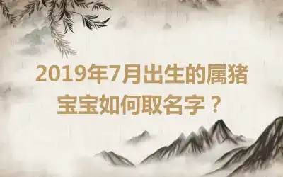 2019年7月出生的属猪宝宝如何取名字？