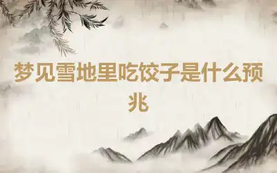 梦见雪地里吃饺子是什么预兆