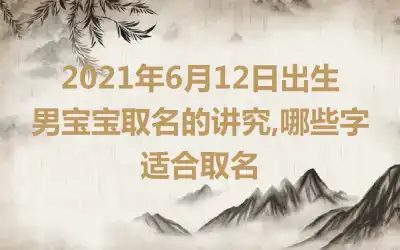 2021年6月12日出生男宝宝取名的讲究,哪些字适合取名