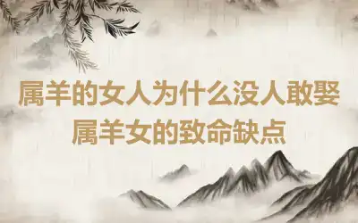 属羊的女人为什么没人敢娶 属羊女的致命缺点