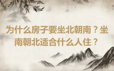 为什么房子要坐北朝南？坐南朝北适合什么人住？