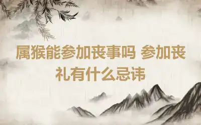 属猴能参加丧事吗 参加丧礼有什么忌讳