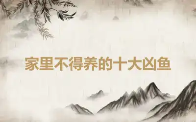 家里不得养的十大凶鱼