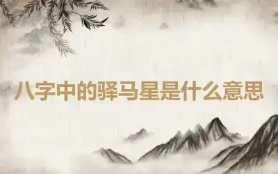 八字中的驿马星是什么意思