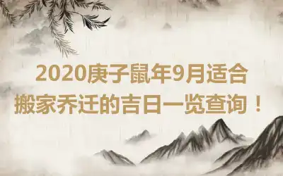 2020庚子鼠年9月适合搬家乔迁的吉日一览查询！