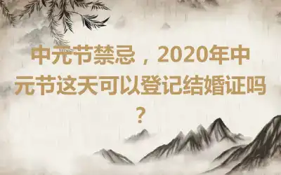 中元节禁忌，2020年中元节这天可以登记结婚证吗？