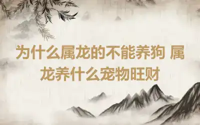 为什么属龙的不能养狗 属龙养什么宠物旺财