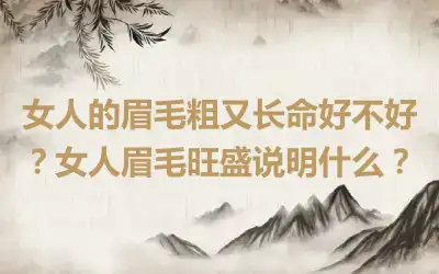 女人的眉毛粗又长命好不好？女人眉毛旺盛说明什么？