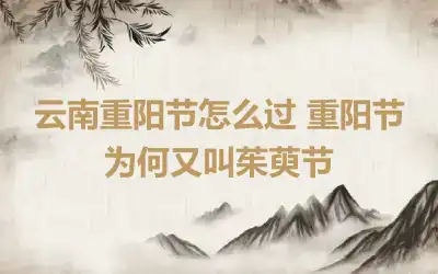 云南重阳节怎么过 重阳节为何又叫茱萸节