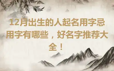 12月出生的人起名用字忌用字有哪些，好名字推荐大全！