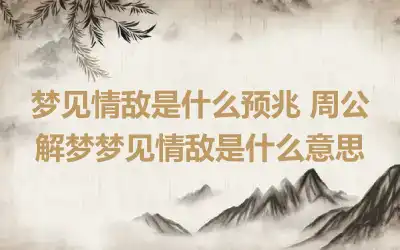 梦见情敌是什么预兆 周公解梦梦见情敌是什么意思