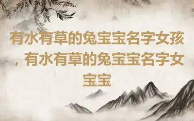 有水有草的兔宝宝名字女孩，有水有草的兔宝宝名字女宝宝