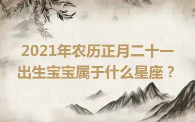 2021年农历正月二十一出生宝宝属于什么星座？