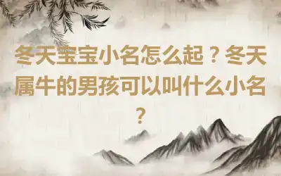 冬天宝宝小名怎么起？冬天属牛的男孩可以叫什么小名？