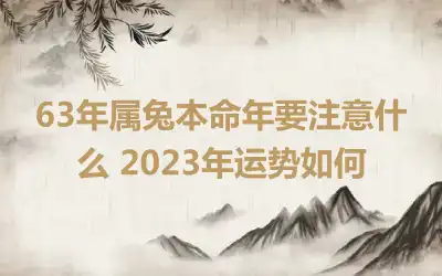 63年属兔本命年要注意什么 2023年运势如何