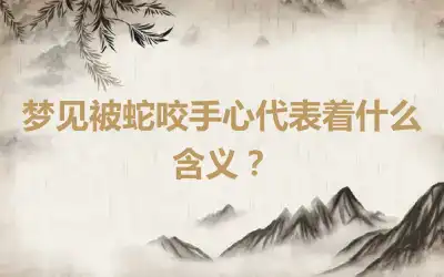 梦见被蛇咬手心代表着什么含义？