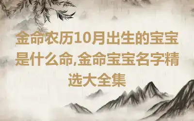 金命农历10月出生的宝宝是什么命,金命宝宝名字精选大全集