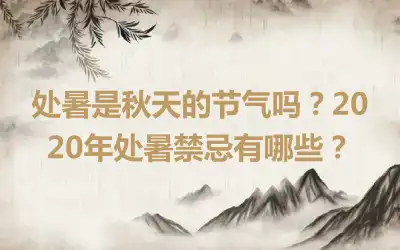 处暑是秋天的节气吗？2020年处暑禁忌有哪些？