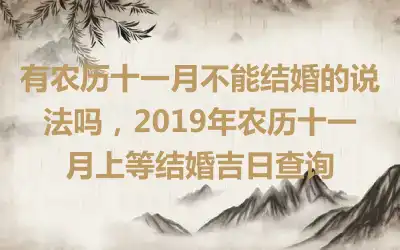 有农历十一月不能结婚的说法吗，2019年农历十一月上等结婚吉日查询