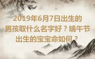 2019年6月7日出生的男孩取什么名字好？端午节出生的宝宝命如何？