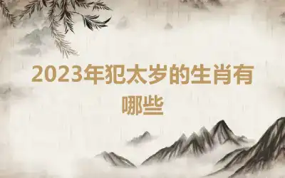 2023年犯太岁的生肖有哪些