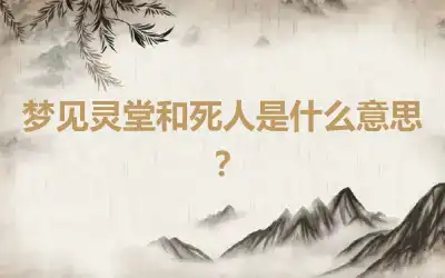 梦见灵堂和死人是什么意思？