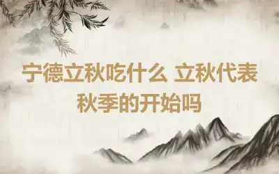 宁德立秋吃什么 立秋代表秋季的开始吗