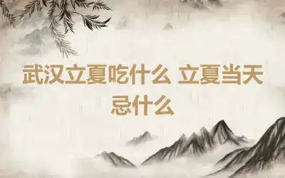 武汉立夏吃什么 立夏当天忌什么