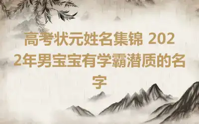 高考状元姓名集锦 2022年男宝宝有学霸潜质的名字