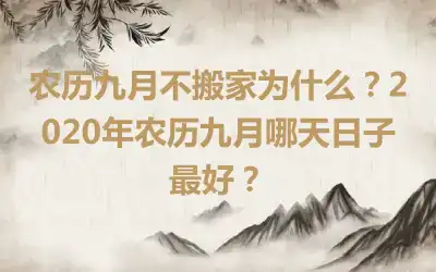 农历九月不搬家为什么？2020年农历九月哪天日子最好？