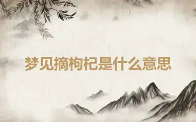 梦见摘枸杞是什么意思