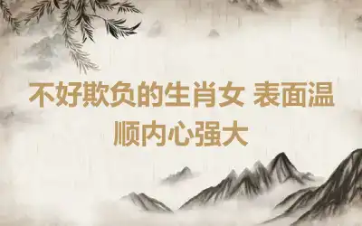 不好欺负的生肖女 表面温顺内心强大