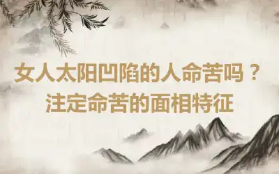 女人太阳凹陷的人命苦吗？注定命苦的面相特征