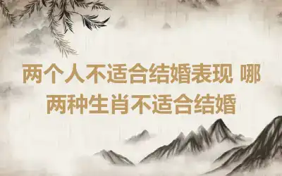 两个人不适合结婚表现 哪两种生肖不适合结婚