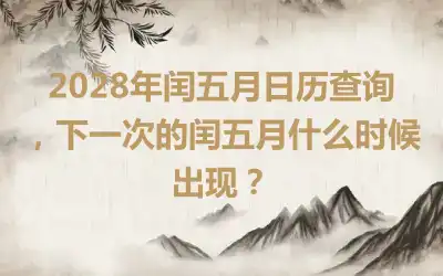 2028年闰五月日历查询，下一次的闰五月什么时候出现？