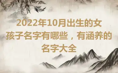 2022年10月出生的女孩子名字有哪些，有涵养的名字大全